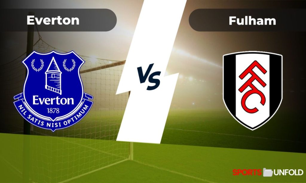 Everton vs Fulham - Prediction, Head-To-Head, Live Stream, Time, Date, Lineup, Betting Tips, Where To Watch Live? Premier League Match Details – 12 Aug