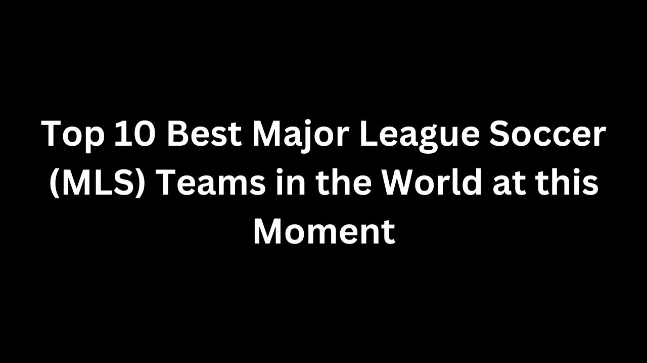 Top 10 Best Major League Soccer (MLS) Teams in the World at this